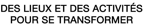 Des lieux et des activités pour se transformer !