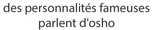 Des personnalités fameuses parlent d'Osho