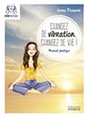 CHANGEZ DE VIBRATION, CHANGEZ DE VIE !